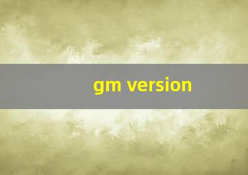 gm version